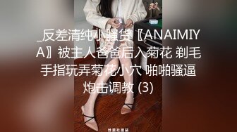 _反差清纯小骚货〖ANAIMIYA〗被主人爸爸后入菊花 剃毛 手指玩弄菊花小穴 啪啪骚逼 炮击调教 (3)