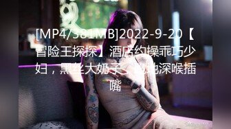 [MP4/381MB]2022-9-20【冒险王探探】酒店约操乖巧少妇，黑丝大奶子，跪地深喉插嘴