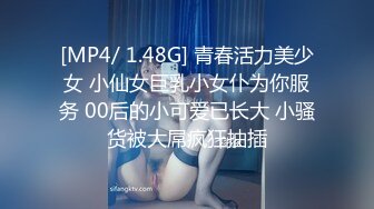 [MP4/ 1.48G] 青春活力美少女 小仙女巨乳小女仆为你服务 00后的小可爱已长大 小骚货被大屌疯狂抽插