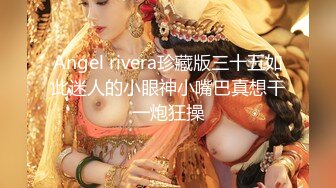 Angel rivera珍藏版三十五如此迷人的小眼神小嘴巴真想干一炮狂操