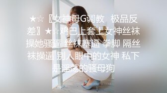 ★☆〖女神母G调教⚡极品反差〗★☆鸡巴上套上女神丝袜操她骚逼 丝袜塞逼 拳脚 隔丝袜操逼 别人眼中的女神 私下是淫荡的骚母狗