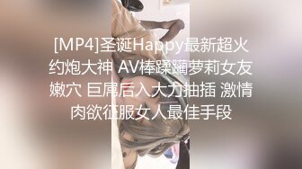 [MP4]圣诞Happy最新超火约炮大神 AV棒蹂躏萝莉女友嫩穴 巨屌后入大力抽插 激情肉欲征服女人最佳手段