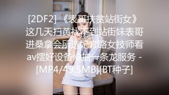 [2DF2] 《表哥扶贫站街女》这几天扫黄找不到站街妹表哥进桑拿会所选妃套路女技师看av摆好设备偷拍一条龙服务 -[MP4/49.5MB][BT种子]