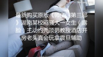 最新购买原版《师生门第三部》湖南某校闷骚大一女生（露脸）主动约秃顶男教授酒店开房老头真会玩拿震旦辅助