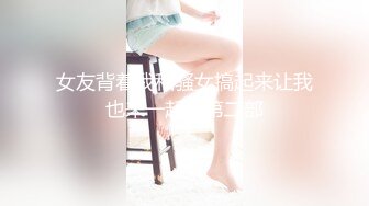 女友背着我和骚女搞起来让我也来一起玩第二部