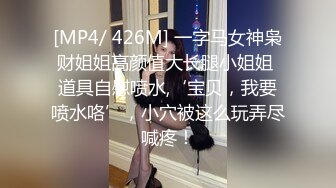 [MP4/ 426M] 一字马女神枭财姐姐高颜值大长腿小姐姐 道具自慰喷水,‘宝贝，我要喷水咯’，小穴被这么玩弄尽喊疼！