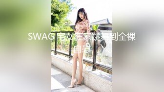 SWAG 宅女在家跳舞到全裸自慰