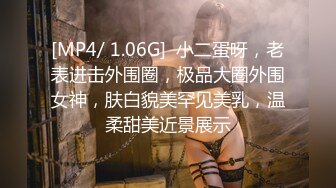 [MP4/ 1.06G]  小二蛋呀，老表进击外围圈，极品大圈外围女神，肤白貌美罕见美乳，温柔甜美近景展示