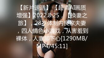 【新片速遞】 【超清AI画质增强】2022.8.25，【换妻之旅】，28岁体制内良家夫妻，四人情色小游戏，从害羞到裸体，人妻卸下心[1290MB/MP4/45:11]