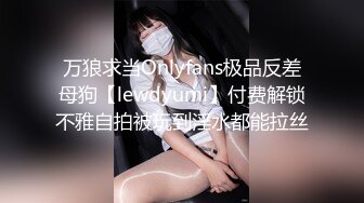 万狼求当Onlyfans极品反差母狗【lewdyumi】付费解锁不雅自拍被玩到淫水都能拉丝