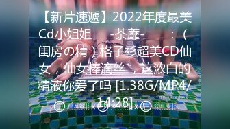 【新片速遞】2022年度最美Cd小姐姐❤️-荼蘼-❤️ ：（闺房の精）格子衫超美CD仙女，仙女棒滴丝 ，这浓白的精液你爱了吗 [1.38G/MP4/14:28]