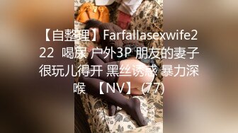 【自整理】Farfallasexwife222  喝尿 户外3P 朋友的妻子很玩儿得开 黑丝诱惑 暴力深喉  【NV】 (77)