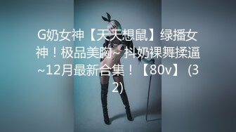 G奶女神【天天想鼠】绿播女神！极品美胸~ 抖奶裸舞揉逼~12月最新合集！【80v】 (32)