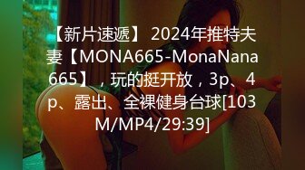 【新片速遞】 2024年推特夫妻【MONA665-MonaNana665】，玩的挺开放，3p、4p、露出、全裸健身台球[103M/MP4/29:39]