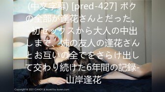 (中文字幕) [pred-427] ボクの全部が逢花さんとだった。-初セックスから大人の中出しまで、姉の友人の逢花さんとお互いの全てをさらけ出して交わり続けた6年間の記録- 山岸逢花