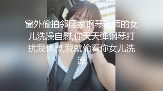 窗外偷拍邻居家钢琴老师的女儿洗澡自慰,你天天弹钢琴打扰我休息,我就偷看你女儿洗澡