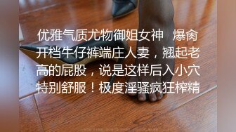 只约最骚最浪女神级别的反差婊！推特约炮大神【军阀】私拍，淫语调教开发潘金莲性奴女儿，终极美臀浪叫坐插2