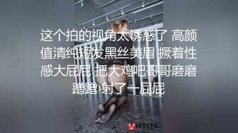 ★☆极品流出☆★高颜值漂亮美女 我来的时候没有穿内内 啊啊 好舒服 美女身材丰腴 被各种姿势猛怼 射满一鲍鱼