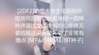 [2DF2]热恋大学生情侣校外租房同居眼镜女友身材一流呻吟声堪比女优嗲叫的心痒痒无套结尾还说我被内射了非常有撸点 [MP4/146MB][BT种子]