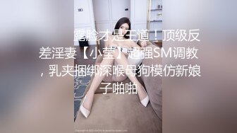 ⚫️⚫️露脸才是王道！顶级反差淫妻【小莹】超强SM调教，乳夹捆绑深喉母狗模仿新娘子啪啪