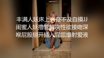 丰满人妖床上兴奋不及自摸JJ闺蜜人妖撸管解决性欲接吻深喉屁股掰开插入屁眼爆射爱液