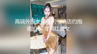 高端外围女探花阿枪酒店约炮偷拍 抖音网红美女