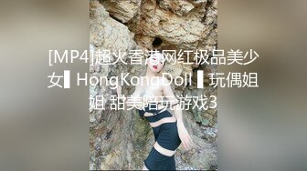 [MP4]超火香港网红极品美少女▌HongKongDoll ▌玩偶姐姐 甜美陪玩游戏3