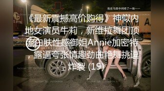 《最新震撼高价购得》神似内地女演员牛莉，新维拉舞团顶流白肤性感御姐Annie加密特，露逼夸张情趣劲曲艳舞挑逗，炸裂 (19)