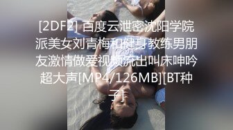 [2DF2] 百度云泄密沈阳学院派美女刘青梅和健身教练男朋友激情做爱视频流出叫床呻吟超大声[MP4/126MB][BT种子]