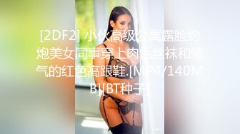 [2DF2] 小伙高级公寓露脸约炮美女同事穿上肉色丝袜和骚气的红色高跟鞋.[MP4/140MB][BT种子]