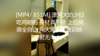 [MP4/ 851M] 漂亮大奶少妇吃鸡啪啪 身材真不错 上位骑乘全自动 用大屌狠狠教训她 内射无毛小穴