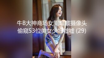 牛B大神商场女厕暗藏摄像头偷窥53位美女少妇嘘嘘 (29)