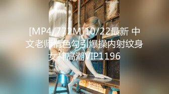 [MP4/772M]10/22最新 中文老师情色勾引爆操内射纹身女神高潮VIP1196