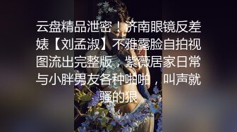 云盘精品泄密！济南眼镜反差婊【刘孟淑】不雅露脸自拍视图流出完整版，紫薇居家日常与小胖男友各种啪啪，叫声就骚的狠