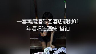 一套鸡尾酒带回酒店颜射01年酒吧陪酒妹-搭讪