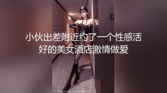 小伙出差附近约了一个性感活好的美女酒店激情做爱