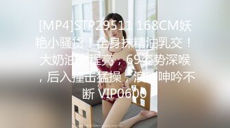 [MP4]STP29511 168CM妖艳小骚货！全身抹精油乳交！大奶油光程亮，69姿势深喉，后入撞击猛操，浪叫呻吟不断 VIP0600