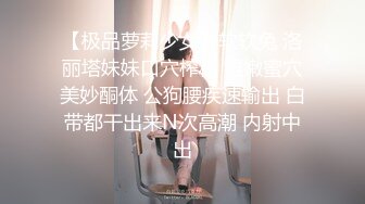 【极品萝莉少女】软软兔 洛丽塔妹妹口穴榨精 湿嫩蜜穴美妙酮体 公狗腰疾速输出 白带都干出来N次高潮 内射中出