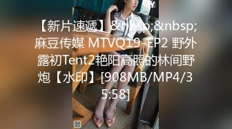 【新片速遞】&nbsp;&nbsp;麻豆传媒 MTVQ19-EP2 野外露初Tent2艳阳高照的林间野炮【水印】[908MB/MP4/35:58]