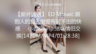 【新片速遞】 ED Mosaic 跟别人的爱人做爱有说不出的快感❤️小香&amp;洁咪情侣交换[1470M/MP4/01:28:38]