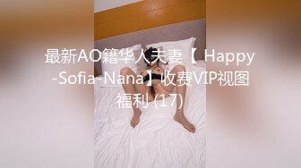 最新AO籍华人夫妻【 Happy-Sofia-Nana】收费VIP视图福利 (17)