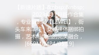 【新速片遞】&nbsp;&nbsp; ♈ ♈ ♈ 2023年11月新作合集，专业摄影师【LEWEI】，街头车来车往，女神裸体捆绑拍摄，艺术与情色的完美融合，[669M/MP4/05:19]