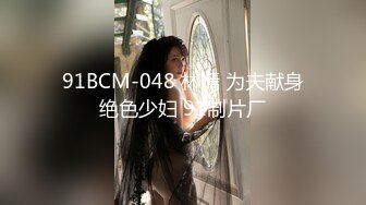 91BCM-048 林嫣 为夫献身绝色少妇 91制片厂