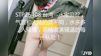 STP25408 台湾--水宝贝??，气质和大陆的就不同，水多多，人骚骚，尽情表演骚逼的每一私处！