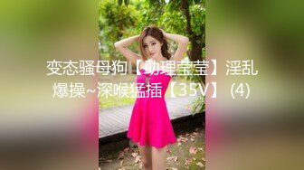 变态骚母狗【助理莹莹】淫乱爆操~深喉猛插【35V】 (4)