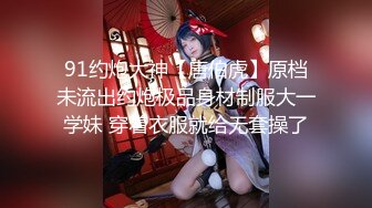 91约炮大神【唐伯虎】原档未流出约炮极品身材制服大一学妹 穿着衣服就给无套操了