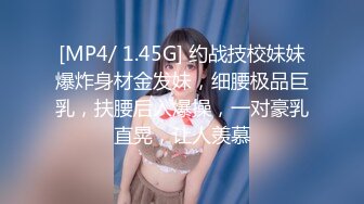 [MP4/ 1.45G] 约战技校妹妹爆炸身材金发妹，细腰极品巨乳，扶腰后入爆操，一对豪乳直晃，让人羡慕