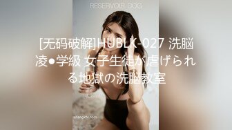 [无码破解]HUBLK-027 洗脳凌●学級 女子生徒が虐げられる地獄の洗脳教室