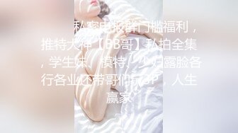 ❤️❤️私密电报群门槛福利，推特大神【BB哥】私拍全集，学生妹、模特、少妇露脸各行各业还带哥们玩3P，人生赢家