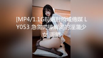 [MP4/1.1GB]絕對領域傳媒 LY053 急需肉棒解渴的淫蕩少女 雨蒙